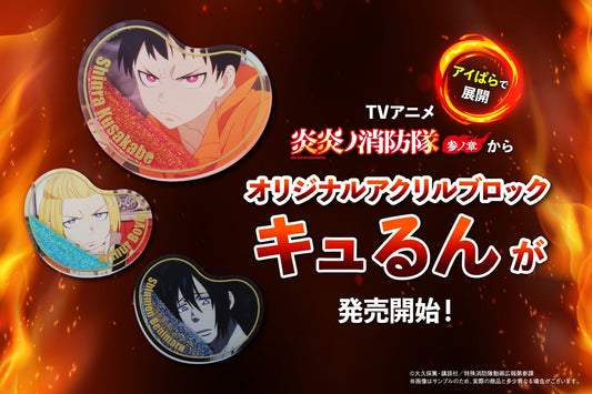 TVアニメ『炎炎ノ消防隊　参ノ章』より、 アクリルブロック「キュるん」が登場！